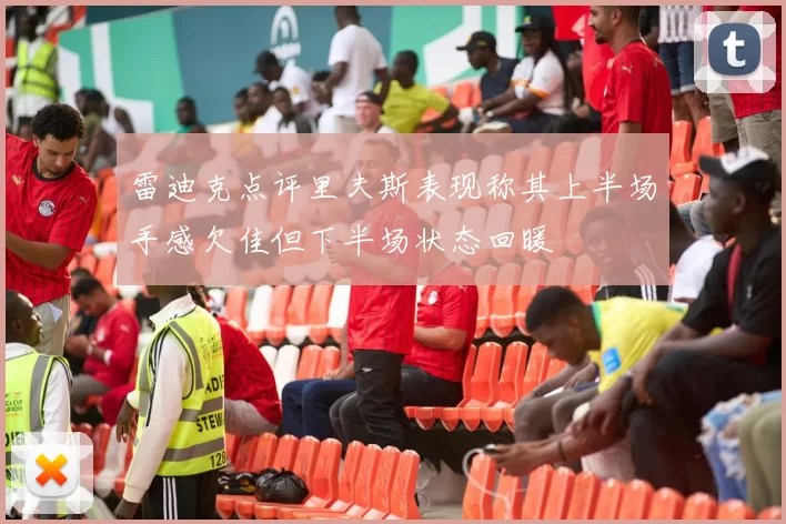 雷迪克点评里夫斯表现称其上半场手感欠佳但下半场状态回暖