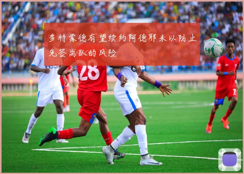 多特蒙德有望续约阿德耶米以防止免签离队的风险