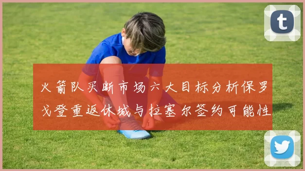火箭队买断市场六大目标分析保罗戈登重返休城与拉塞尔签约可能性