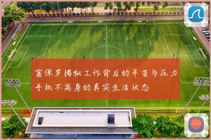 富保罗揭秘工作背后的辛苦与压力手机不离身的真实生活状态
