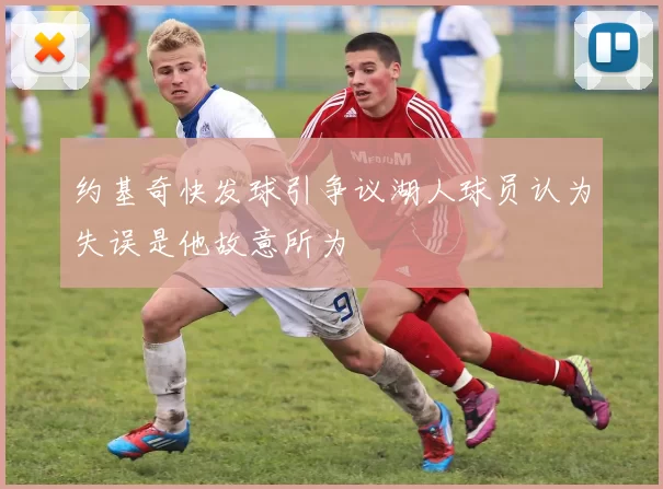 约基奇快发球引争议湖人球员认为失误是他故意所为