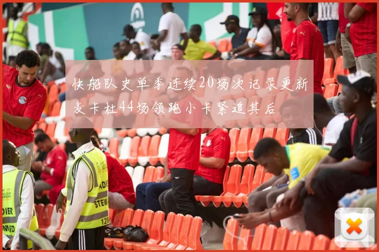 快船队史单季连续20场次记录更新麦卡杜44场领跑小卡紧追其后