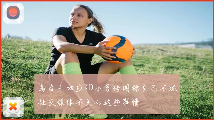 乌度卡回应KD小号传闻称自己不玩社交媒体不关心这些事情